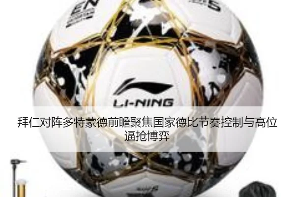 拜仁对阵多特蒙德前瞻聚焦国家德比节奏控制与高位逼抢博弈