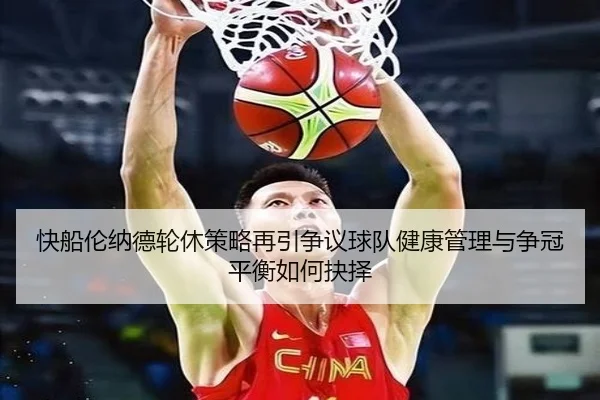 快船伦纳德轮休策略再引争议球队健康管理与争冠平衡如何抉择